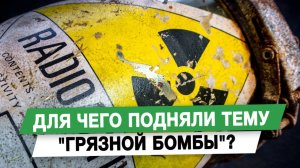 Для чего подняли тему грязной бомбы