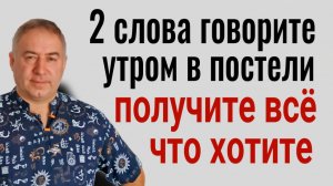 Эти 2 слова говорите утром, ещё лёжа в постели и вы получите всё, о чём мечтаете