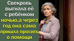 Свекровь выгнала её с ребёнком ночью, а через год она сама пришла просить о помощи