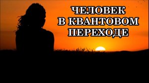 ЧЕЛОВЕК В КВАНТОВОМ ПЕРЕХОДЕ. ПРЕОБРАЗОВАНИЕ ТЕЛА ЧЕЛОВЕКА. СПОСОБЫ И СРОКИ ПЕРЕХОДА. ОТЕЦ - АБСОЛЮТ