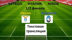 ФУТБОЛ. Лацио — Аталанта. КУБОК ИТАЛИИ 1/2 ФИНАЛА.  Текстовая трансляция. НАЧАЛО 23.00.