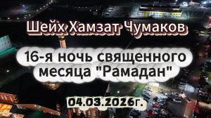 Шейх Хамзат Чумаков - 16-я ночь священного месяца "Рамадан" (04.03.2026г).