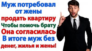 Муж потребовал продать квартиру ради брата! Жена согласилась — и продала мужа! | Жизненные Истории