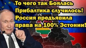 То чего так Боялась Прибалтика случилось! Россия предъявила права на 100% Эстонии!