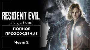 Resident Evil 9: Requiem (2026) - Часть 2 | Полное прохождение на русском языке (без комментариев)