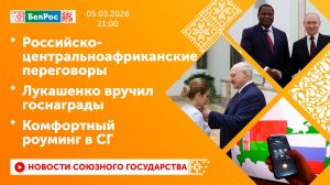 Российско-центральноафриканские переговоры / Лукашенко вручил госнаграды / Комфортный роуминг в СГ