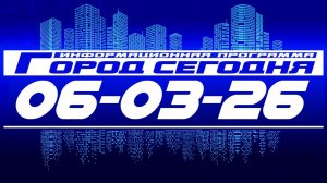 Город сегодня. Выпуск от 06-03-26.