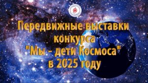 Передвижные выставки «Мы – дети Космоса» в 2025 году