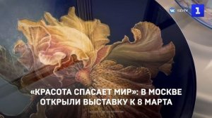 «Красота спасает мир»: в Москве открыли выставку к 8 марта