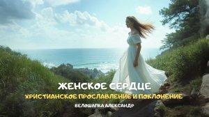 Женское сердце. Христианское прославление и поклонение