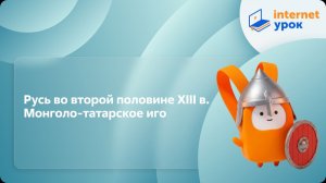 История 6 класс. Русь во второй половине XIII в. Монголо-татарское иго