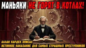 МАНЬЯКИ НЕ ГОРЯТ В КОТЛАХ! Аллан Кардек описал истинное наказание для самых страшных преступников