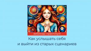 Вебинар "Как услышать себя и выйти из страрых сценариев"