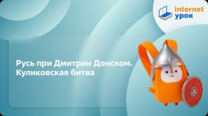 История 6 класс. Русь при Дмитрии Донском. Куликовская битва