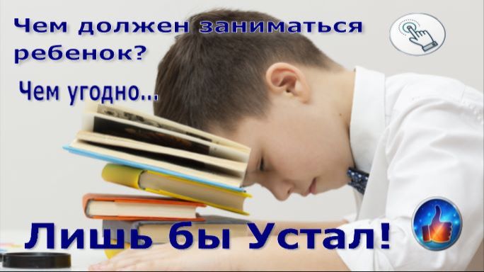 Чем должен заниматься ребенок?  Чем угодно, лишь бы устал.