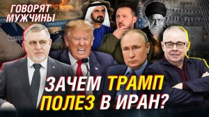 ПОЧЕМУ ТРАМП ПОЛЕЗ В ИРАН; Армузский пролив, нефть и «ядерка» для Украины ¦ Говорят мужчины