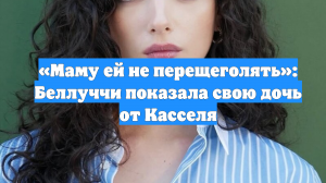 «Маму ей не перещеголять»: Беллуччи показала свою дочь от Касселя