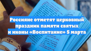 Россияне отметят церковный праздник памяти святых и иконы «Воспитание» 5 марта
