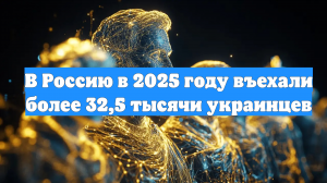 В Россию в 2025 году въехали более 32,5 тысячи украинцев