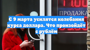 С 9 марта усилятся колебания курса доллара. Что произойдёт с рублём