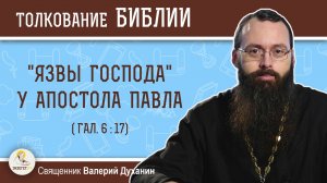 Какие "язвы Господа" носил апостол Павел (Гал. 6:17) ?  Священник Валерий Духанин