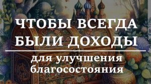 ЧТОБЫ ВСЕГДА БЫЛИ ДОХОДЫ. Заговор и молитва для улучшения благосостояния