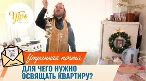 Для чего нужно освящать квартиру? / Утренняя почта
