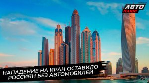 Нападение на Иран оставило россиян без автомобилей из ОАЭ 📺 Новости с колёс №3650