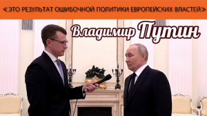 Владимир Путин: «Это результат ошибочной политики европейских властей»