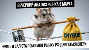 Вечерний анализ рынка 5 марта. Рост нефти и валютных пар помогают нашему рынку расти! Но временно