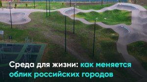 Среда для жизни: как меняется облик российских городов