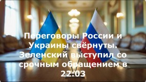 Переговоры России и Украины свёрнуты. Зеленский выступил со срочным обращением в 22:03