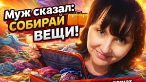 "МУЖ СКАЗАЛ: "СОБИРАЙ ВЕЩИ!"" И ушёл.