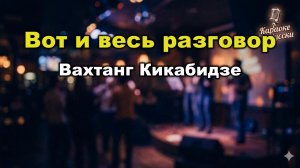 Вахтанг Кикабидзе — Вот и весь разговор (караоке с текстом) | Душевная баллада о несложившейся любви