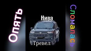 Нива Тревел /// Сама сломалась, Сама починилась)))