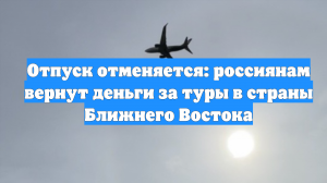 Отпуск отменяется: россиянам вернут деньги за туры в страны Ближнего Востока
