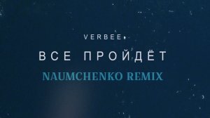 VERBEE - Всё пройдёт (NAUMCHENKO REMIX)
