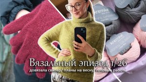 Довязала свитер из мохера. Много готовых работ. Планы на весну. Вязальный эпизод 1/26