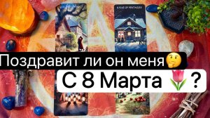 8 МАРТА | ПОЗДРАВИТ ЛИ | ЧЕГО ОТ НЕГО ЖДАТЬ В ЭТОТ ДЕНЬ |  Онлайн таро расклад  | Гадание | Tarot