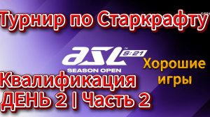 Старкрафт - Турнир ASL 21 - Квалификация День 1 - Часть 2 - Очень интересные игры получились