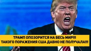 ТРАМП ОПОЗОРИТСЯ НА ВЕСЬ МИР!!! ТАКОГО ПОРАЖЕНИЯ США ДАВНО НЕ ПОЛУЧАЛА!!!