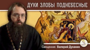 ДУХИ ЗЛОБЫ ПОДНЕБЕСНЫЕ (Ефес. 6:12)  Священник Валерий Духанин