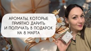 АРОМАТЫ, КОТОРЫЕ ПРИЯТНО ДАРИТЬ И ПОЛУЧАТЬ НА 8 МАРТА