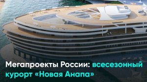 Мегапроекты России: всесезонный курорт «Новая Анапа»