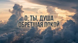 О ТЫ, ДУША ОБРЕТШАЯ ПОКОЙ!