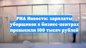 РИА Новости: зарплаты уборщиков в бизнес-центрах превысили 100 тысяч рублей