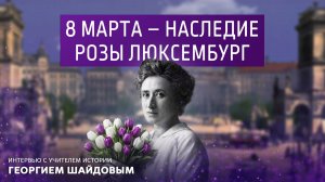 8 марта- наследие Розы Люксембург. Интервью с учителем истории Георгием Шаймановым.