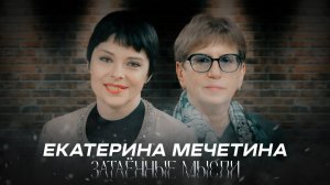 ЗАТАЁННЫЕ МЫСЛИ с Екатериной Мечетиной
