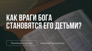 Как враги Бога становятся Его детьми? | Римлянам 1:14–5:21 | Алексей Прокопенко