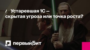 Устаревшая 1С — скрытая угроза или точка роста? | Первый Бит